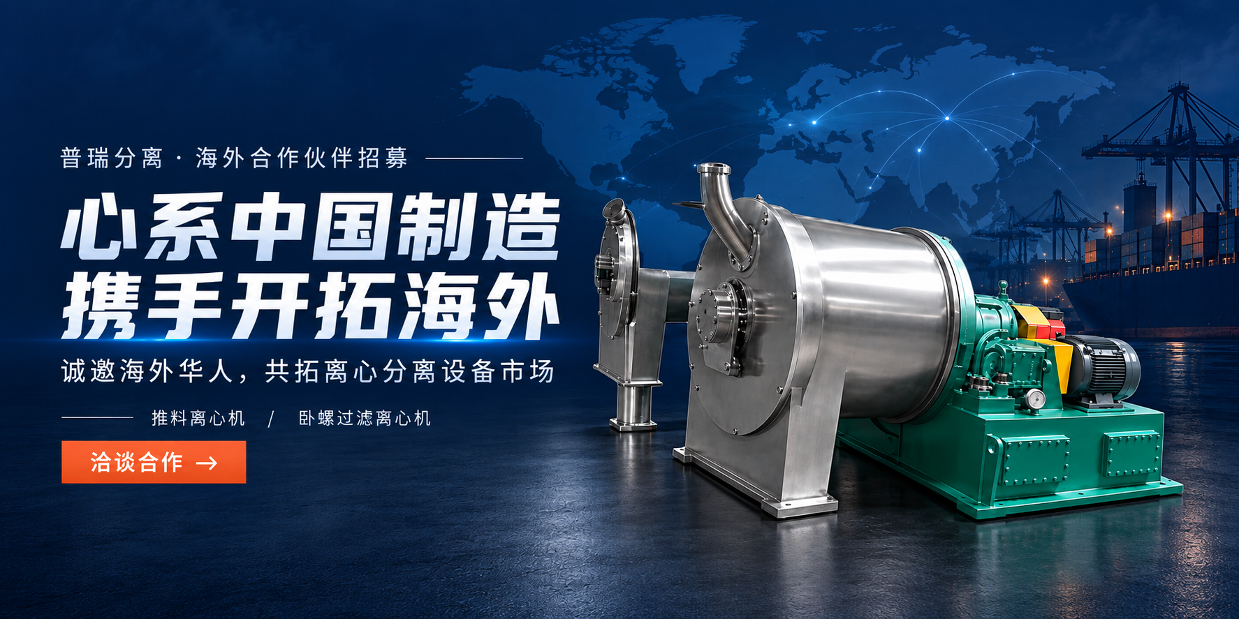 普瑞分离海外合作伙伴招募：心系中国制造，携手开拓海外。诚邀海外华人，共拓离心分离设备市场。推料离心机、卧螺过滤离心机，洽谈合作。